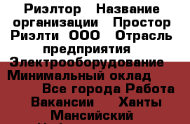 Риэлтор › Название организации ­ Простор-Риэлти, ООО › Отрасль предприятия ­ Электрооборудование › Минимальный оклад ­ 150 000 - Все города Работа » Вакансии   . Ханты-Мансийский,Нефтеюганск г.